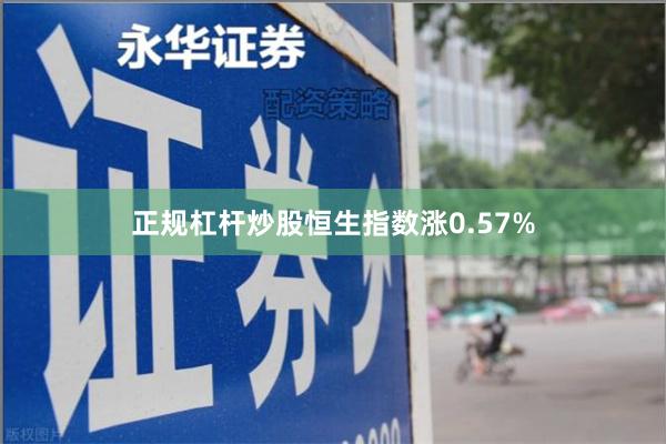 正规杠杆炒股恒生指数涨0.57%