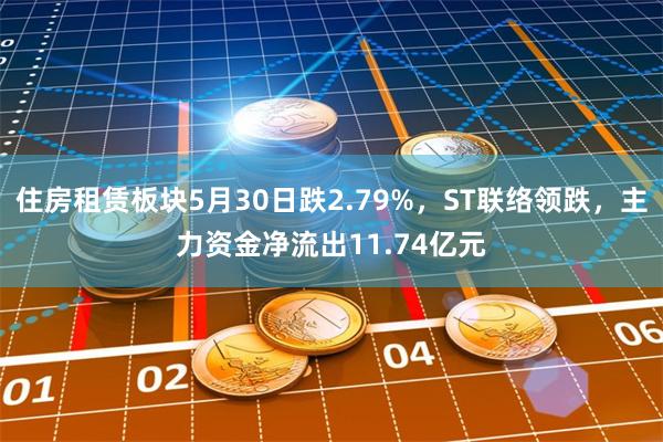 住房租赁板块5月30日跌2.79%，ST联络领跌，主力资金净流出11.74亿元