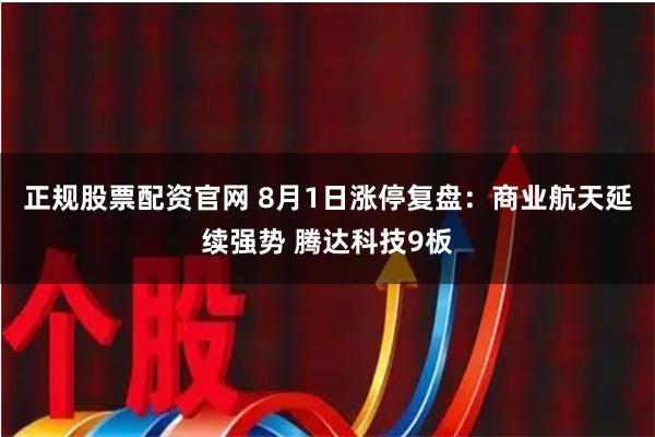 正规股票配资官网 8月1日涨停复盘：商业航天延续强势 腾达科技9板