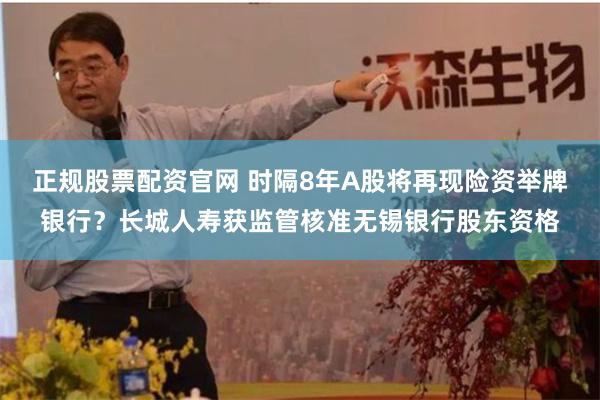 正规股票配资官网 时隔8年A股将再现险资举牌银行？长城人寿获监管核准无锡银行股东资格