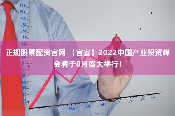 正规股票配资官网 【官宣】2022中国产业投资峰会将于8月盛大举行！