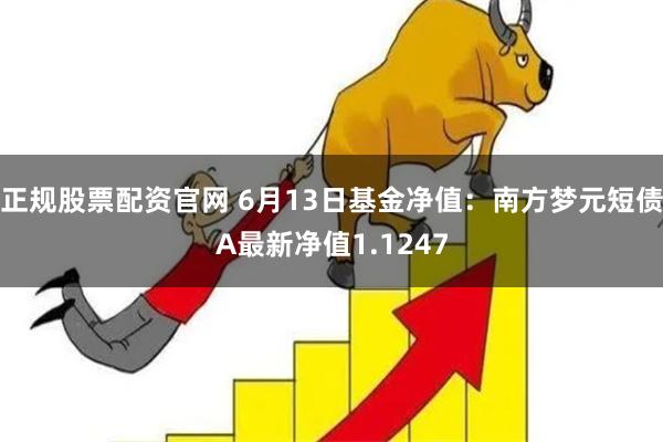 正规股票配资官网 6月13日基金净值：南方梦元短债A最新净值1.1247