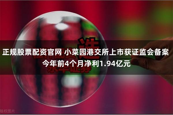 正规股票配资官网 小菜园港交所上市获证监会备案 今年前4个月净利1.94亿元