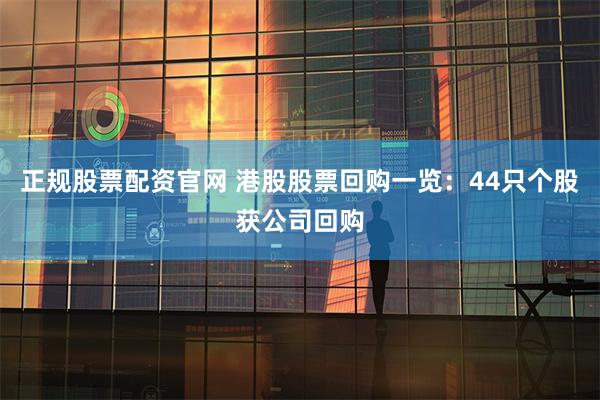 正规股票配资官网 港股股票回购一览：44只个股获公司回购