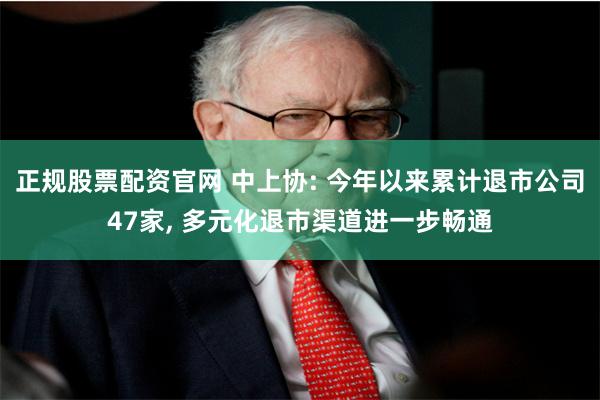 正规股票配资官网 中上协: 今年以来累计退市公司47家, 多元化退市渠道进一步畅通