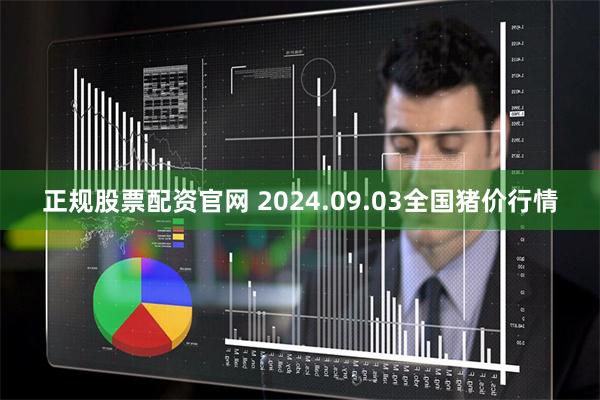 正规股票配资官网 2024.09.03全国猪价行情