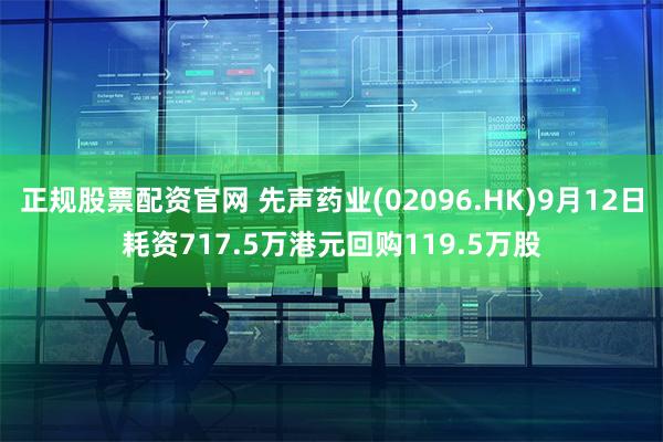 正规股票配资官网 先声药业(02096.HK)9月12日耗资717.5万港元回购119.5万股