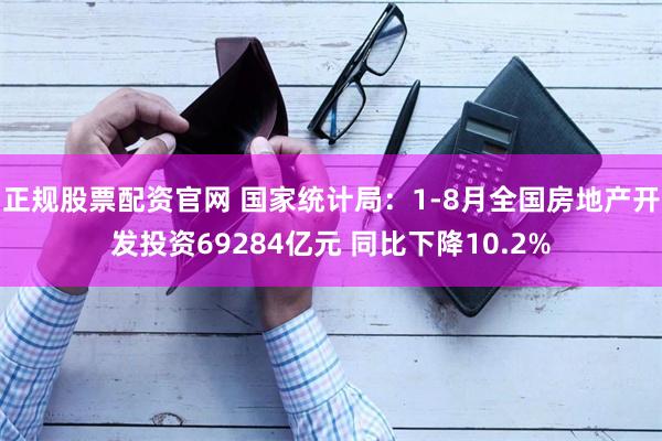 正规股票配资官网 国家统计局：1-8月全国房地产开发投资69284亿元 同比下降10.2%